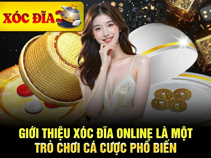 Giới thiệu xóc đĩa online là một trò chơi cá cược phổ biến